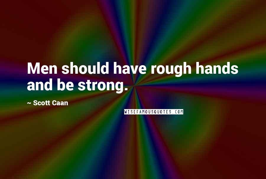 Scott Caan Quotes: Men should have rough hands and be strong.