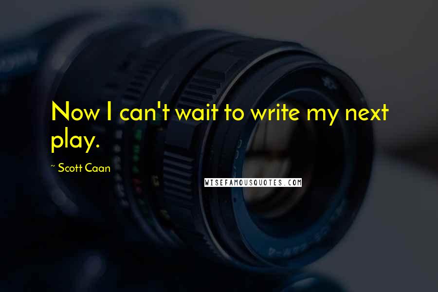 Scott Caan Quotes: Now I can't wait to write my next play.