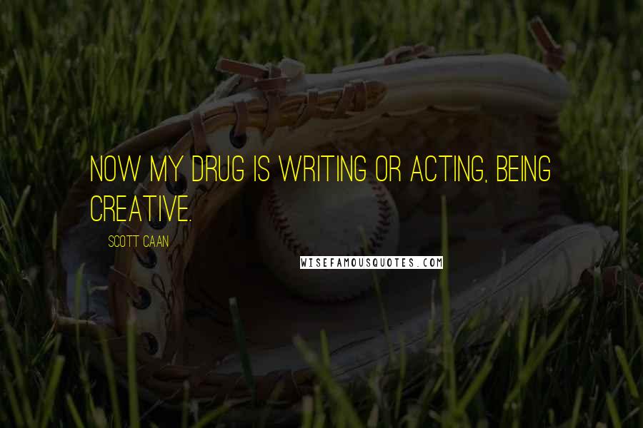 Scott Caan Quotes: Now my drug is writing or acting, being creative.