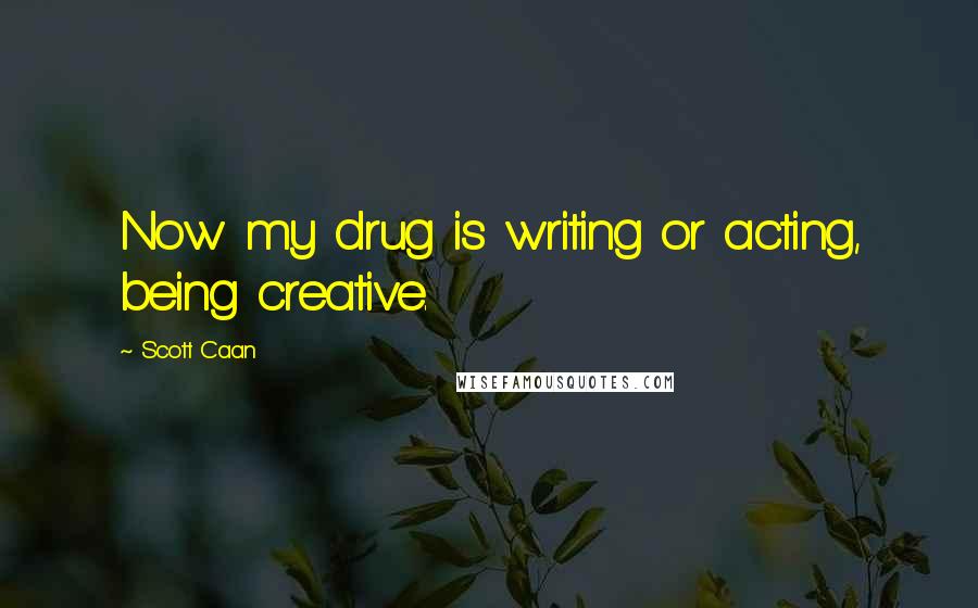Scott Caan Quotes: Now my drug is writing or acting, being creative.