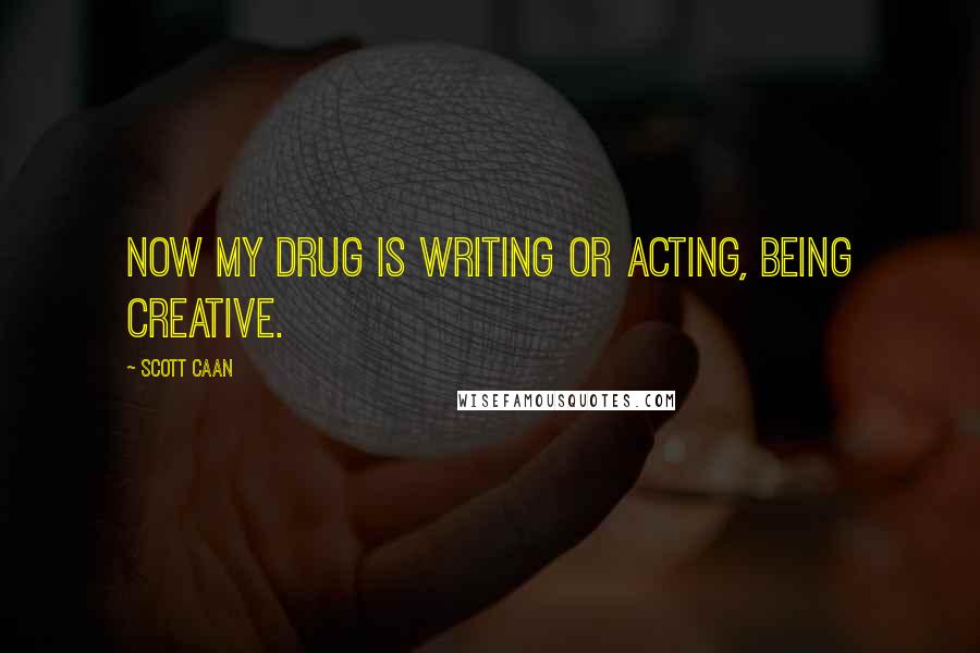 Scott Caan Quotes: Now my drug is writing or acting, being creative.