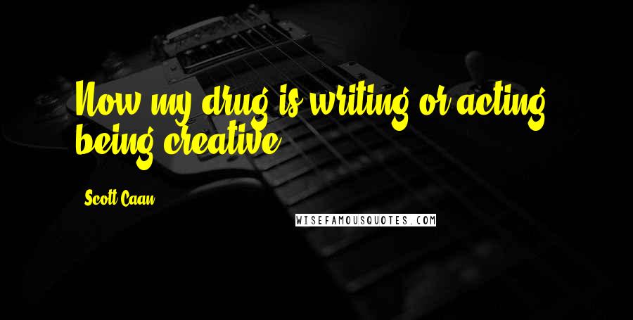 Scott Caan Quotes: Now my drug is writing or acting, being creative.