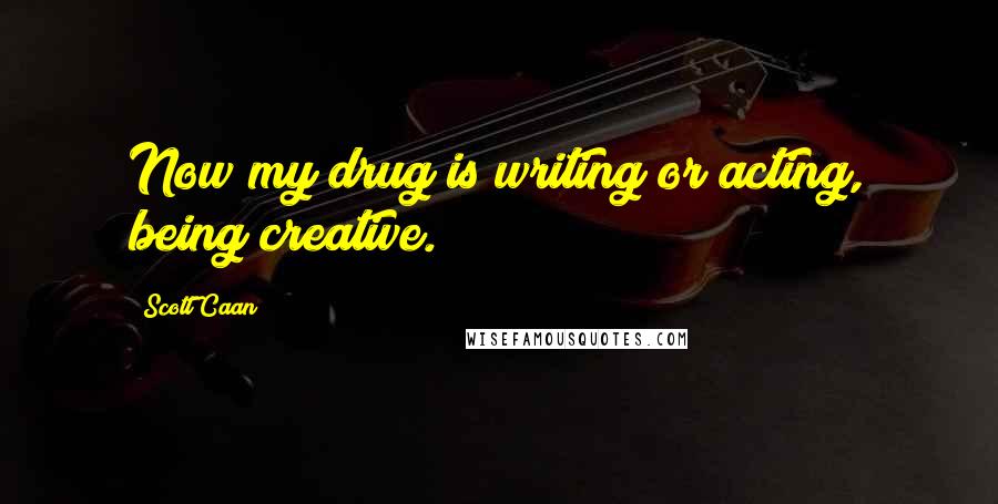 Scott Caan Quotes: Now my drug is writing or acting, being creative.