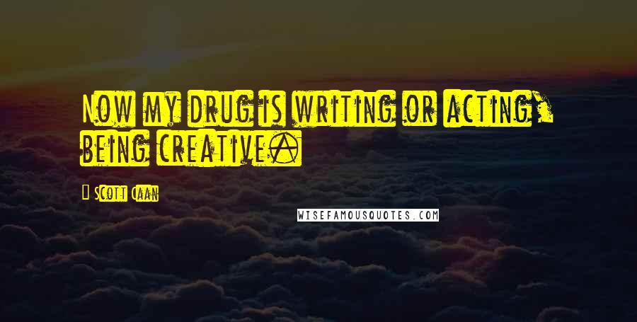Scott Caan Quotes: Now my drug is writing or acting, being creative.