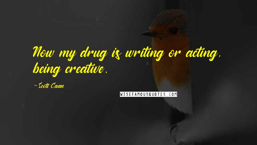 Scott Caan Quotes: Now my drug is writing or acting, being creative.