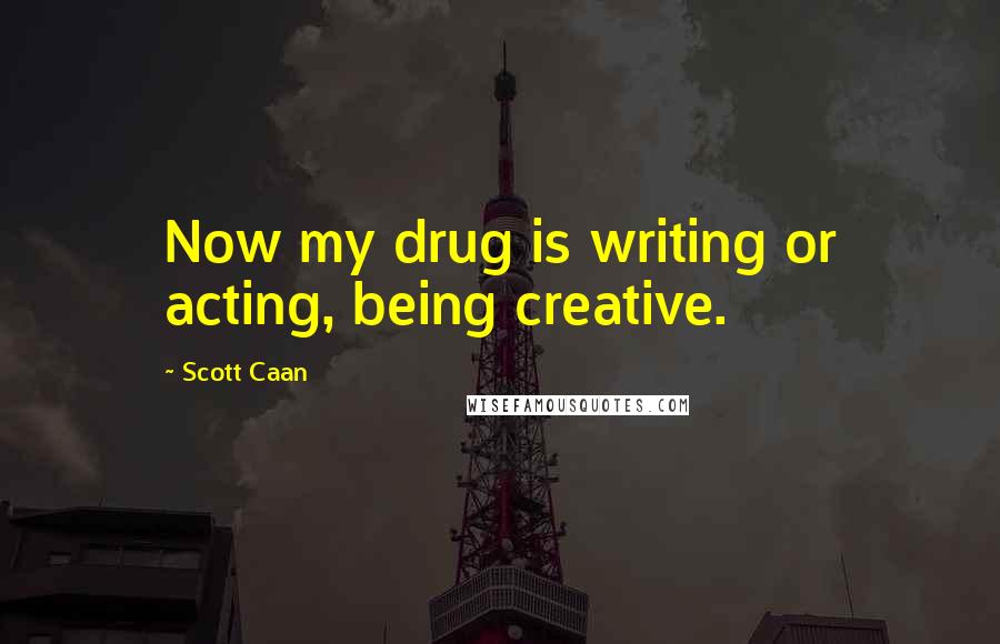 Scott Caan Quotes: Now my drug is writing or acting, being creative.