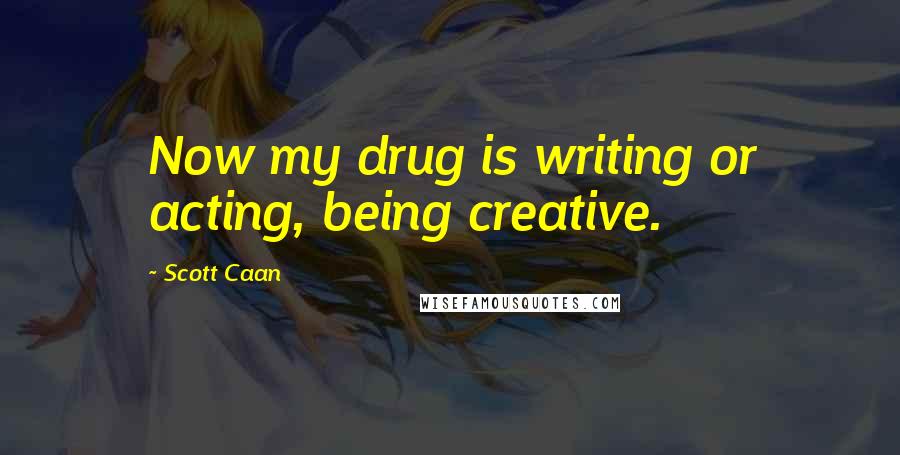 Scott Caan Quotes: Now my drug is writing or acting, being creative.