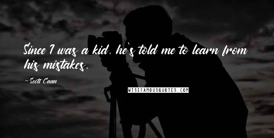 Scott Caan Quotes: Since I was a kid, he's told me to learn from his mistakes.