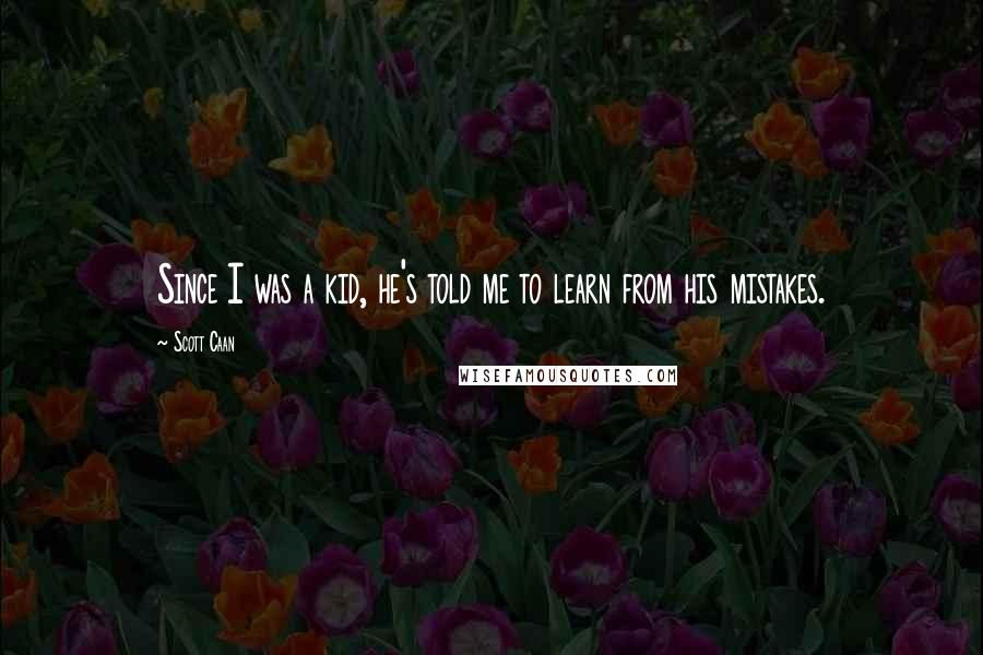 Scott Caan Quotes: Since I was a kid, he's told me to learn from his mistakes.