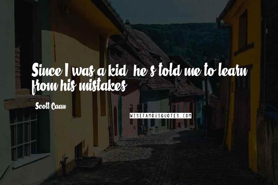 Scott Caan Quotes: Since I was a kid, he's told me to learn from his mistakes.