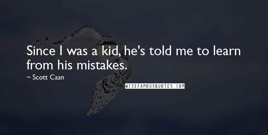 Scott Caan Quotes: Since I was a kid, he's told me to learn from his mistakes.