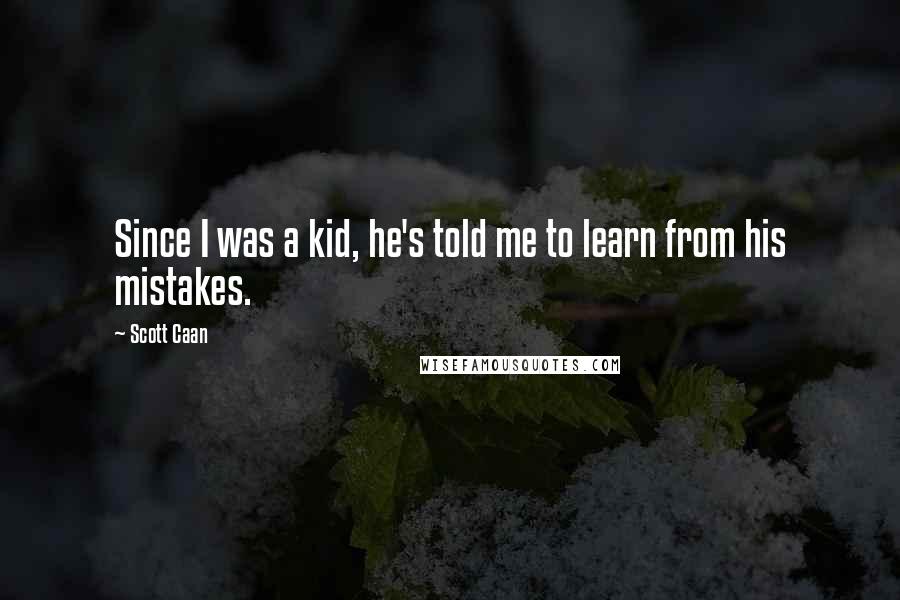 Scott Caan Quotes: Since I was a kid, he's told me to learn from his mistakes.