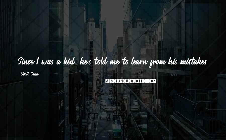 Scott Caan Quotes: Since I was a kid, he's told me to learn from his mistakes.