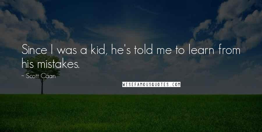 Scott Caan Quotes: Since I was a kid, he's told me to learn from his mistakes.