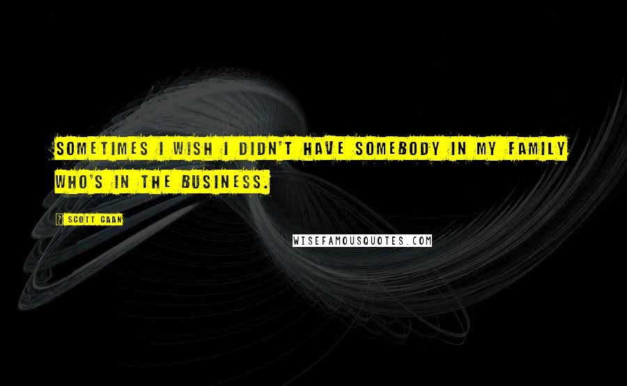 Scott Caan Quotes: Sometimes I wish I didn't have somebody in my family who's in the business.