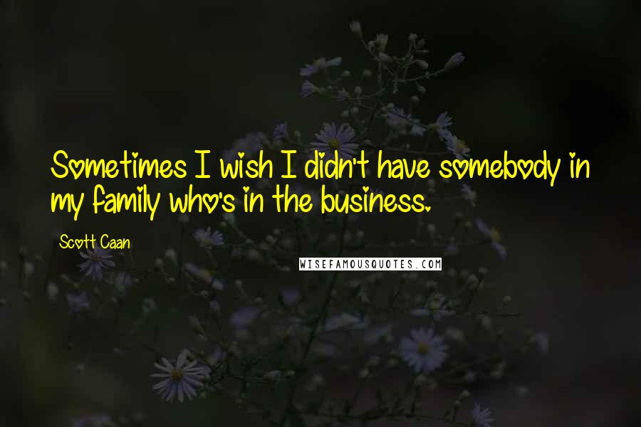 Scott Caan Quotes: Sometimes I wish I didn't have somebody in my family who's in the business.