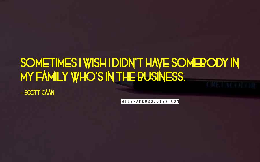 Scott Caan Quotes: Sometimes I wish I didn't have somebody in my family who's in the business.