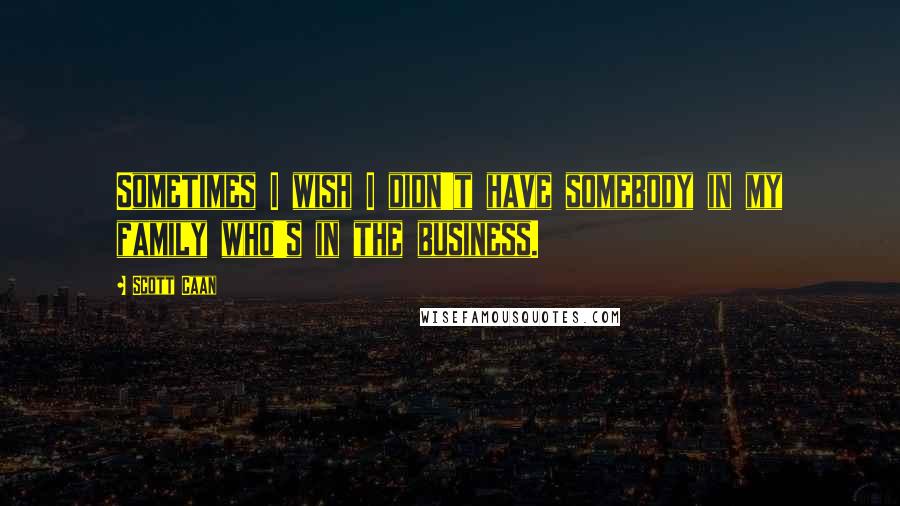 Scott Caan Quotes: Sometimes I wish I didn't have somebody in my family who's in the business.