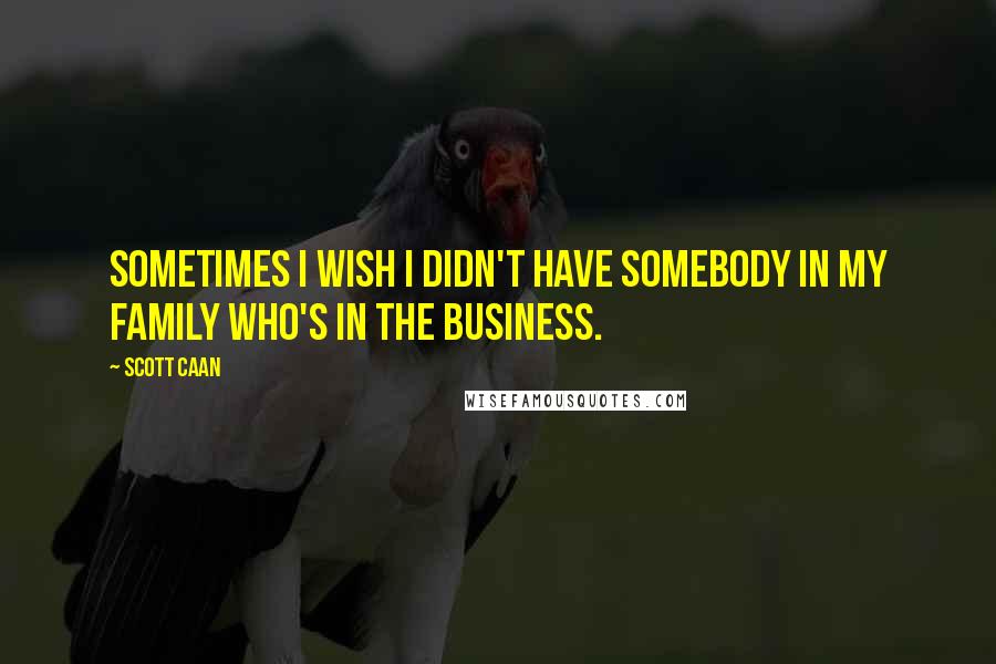 Scott Caan Quotes: Sometimes I wish I didn't have somebody in my family who's in the business.