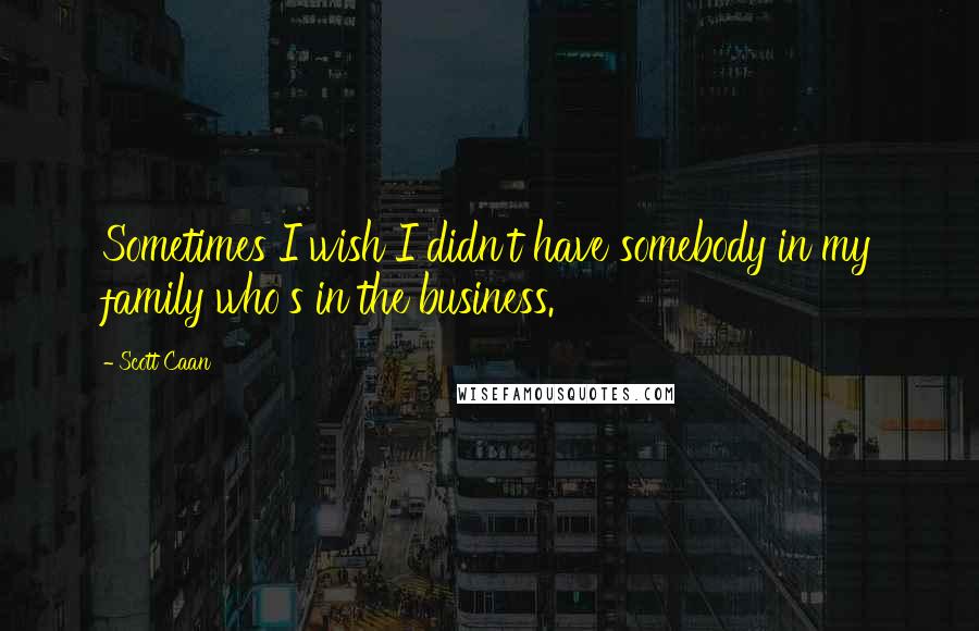 Scott Caan Quotes: Sometimes I wish I didn't have somebody in my family who's in the business.