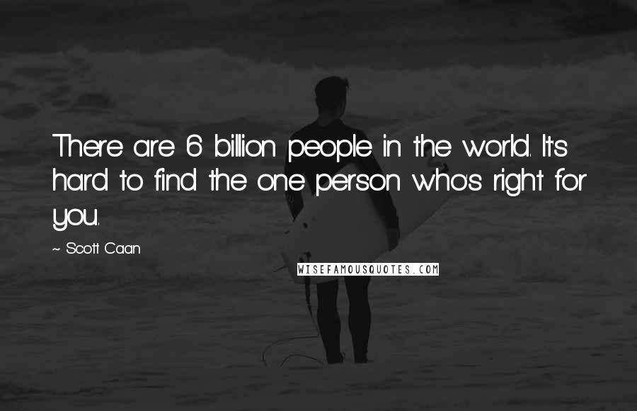 Scott Caan Quotes: There are 6 billion people in the world. It's hard to find the one person who's right for you.