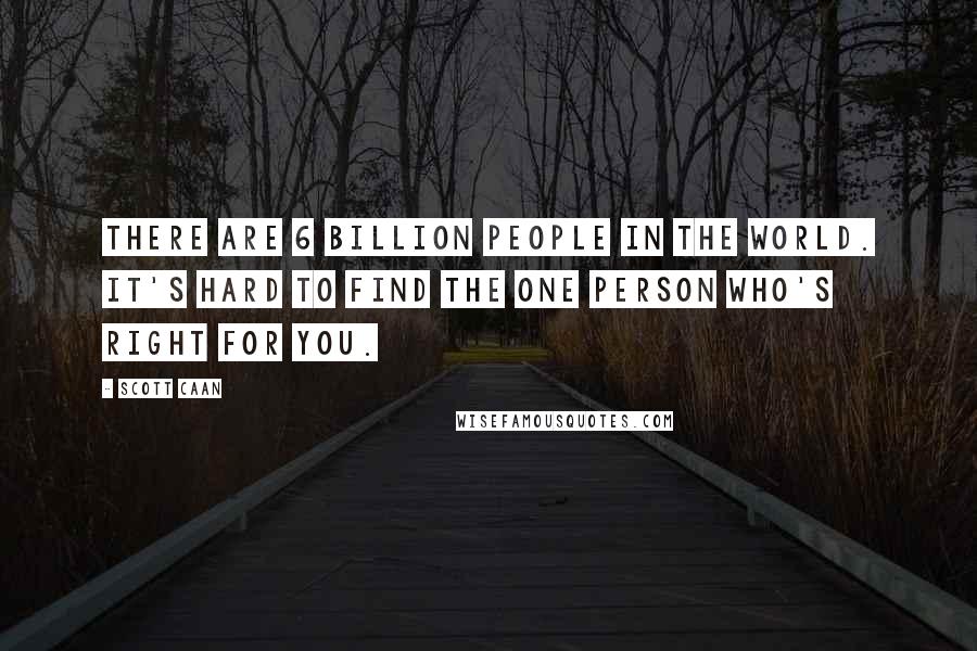 Scott Caan Quotes: There are 6 billion people in the world. It's hard to find the one person who's right for you.