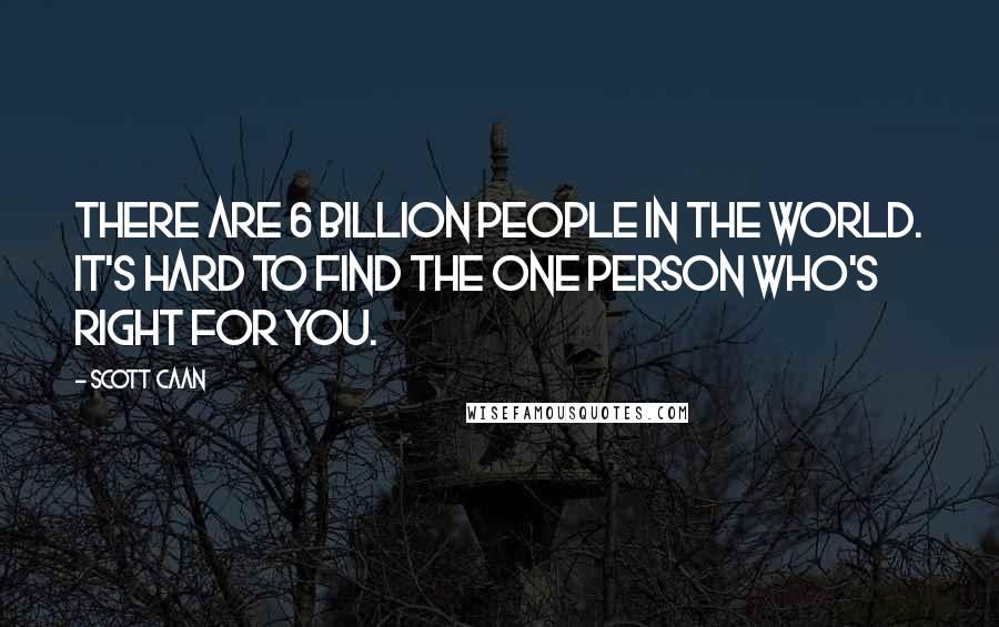 Scott Caan Quotes: There are 6 billion people in the world. It's hard to find the one person who's right for you.