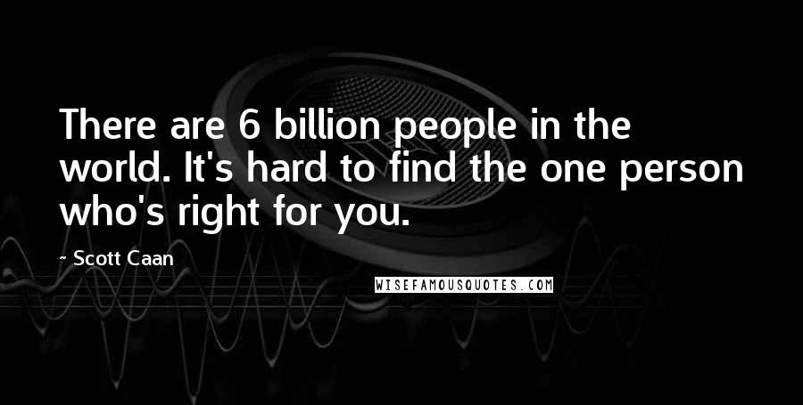 Scott Caan Quotes: There are 6 billion people in the world. It's hard to find the one person who's right for you.
