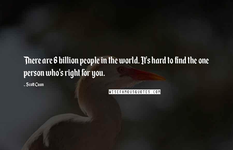 Scott Caan Quotes: There are 6 billion people in the world. It's hard to find the one person who's right for you.