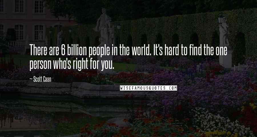Scott Caan Quotes: There are 6 billion people in the world. It's hard to find the one person who's right for you.
