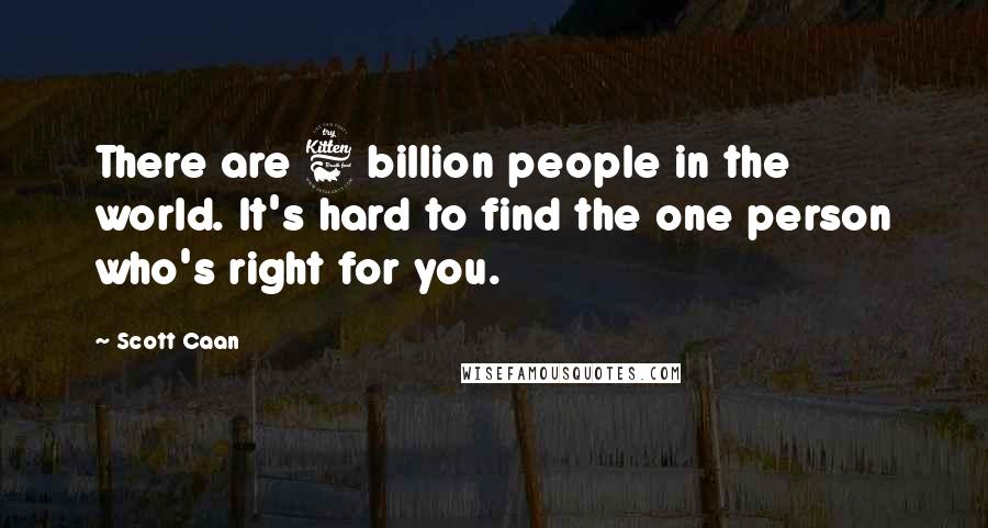 Scott Caan Quotes: There are 6 billion people in the world. It's hard to find the one person who's right for you.