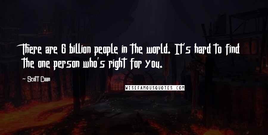 Scott Caan Quotes: There are 6 billion people in the world. It's hard to find the one person who's right for you.