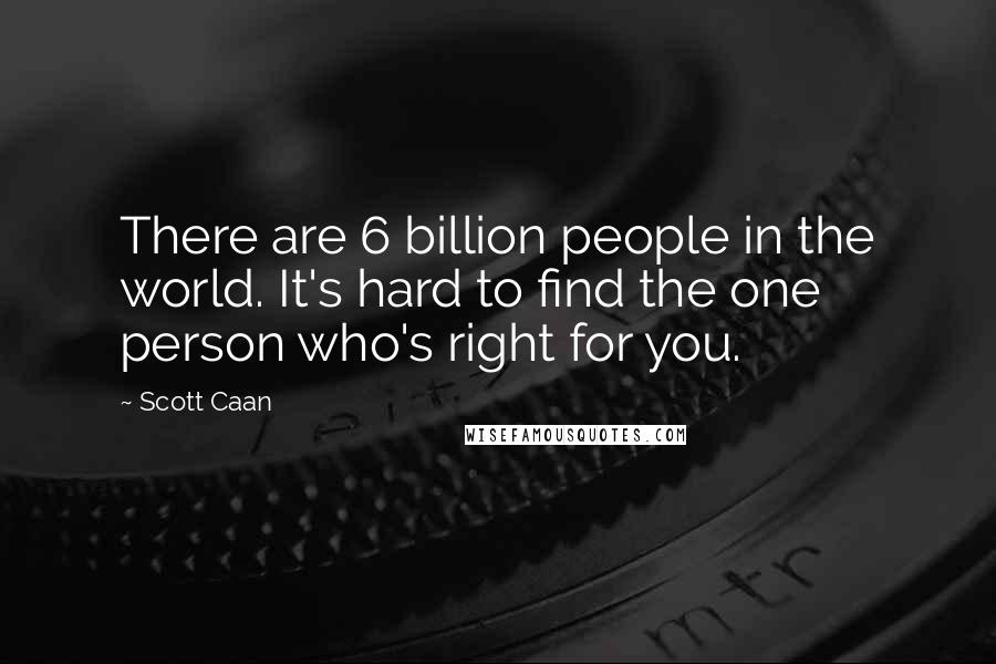Scott Caan Quotes: There are 6 billion people in the world. It's hard to find the one person who's right for you.