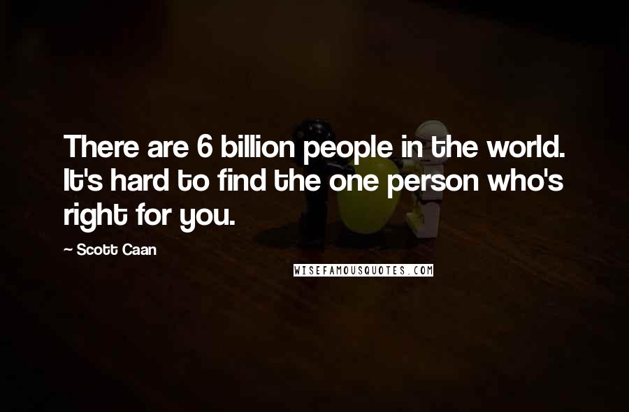 Scott Caan Quotes: There are 6 billion people in the world. It's hard to find the one person who's right for you.