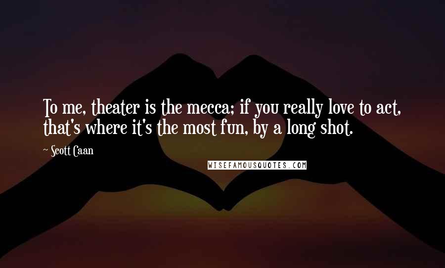Scott Caan Quotes: To me, theater is the mecca; if you really love to act, that's where it's the most fun, by a long shot.