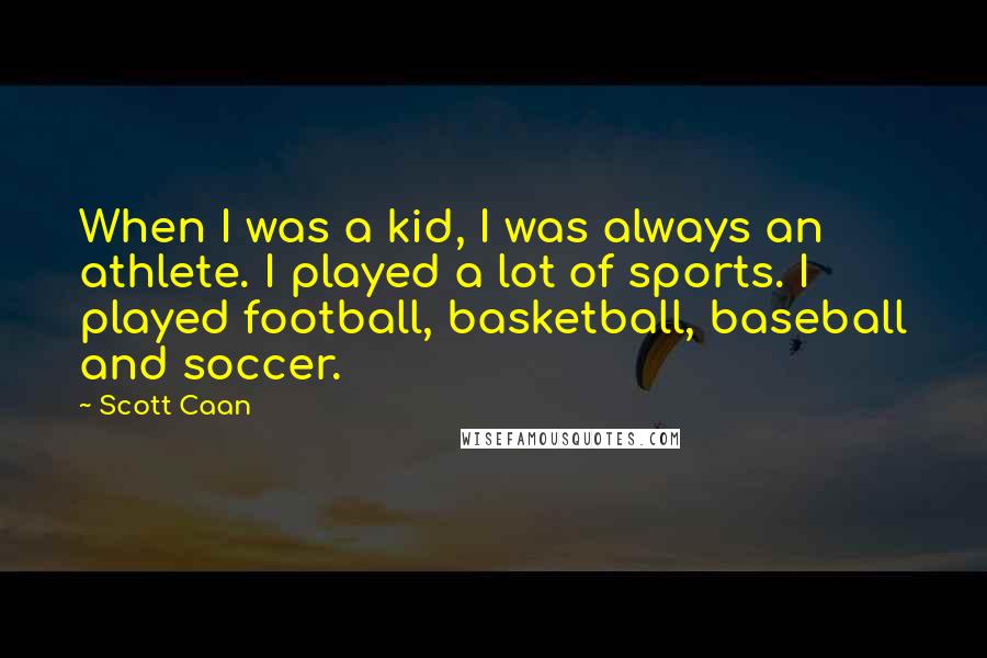 Scott Caan Quotes: When I was a kid, I was always an athlete. I played a lot of sports. I played football, basketball, baseball and soccer.