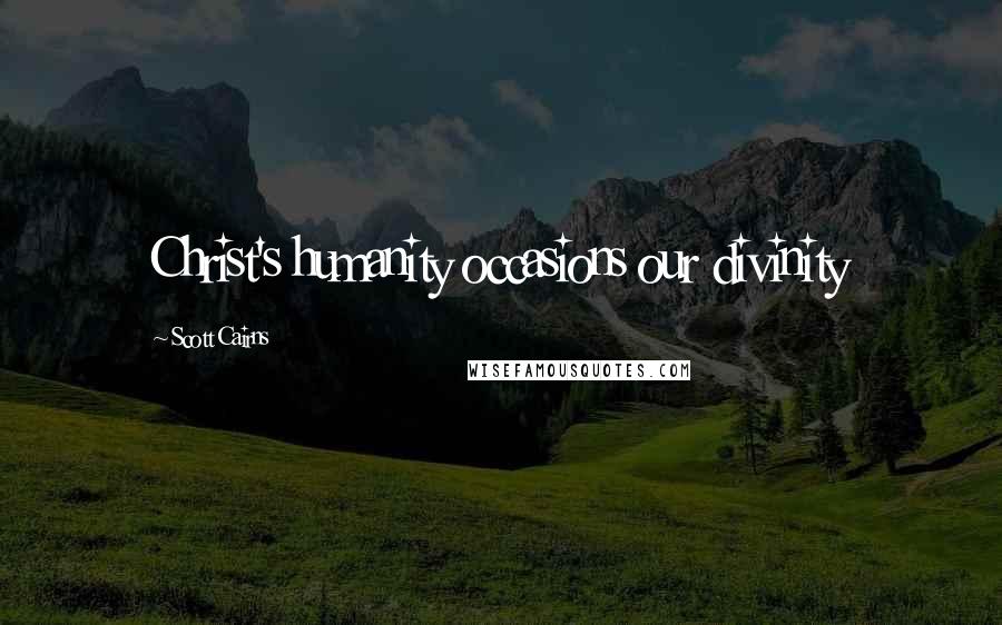 Scott Cairns Quotes: Christ's humanity occasions our divinity