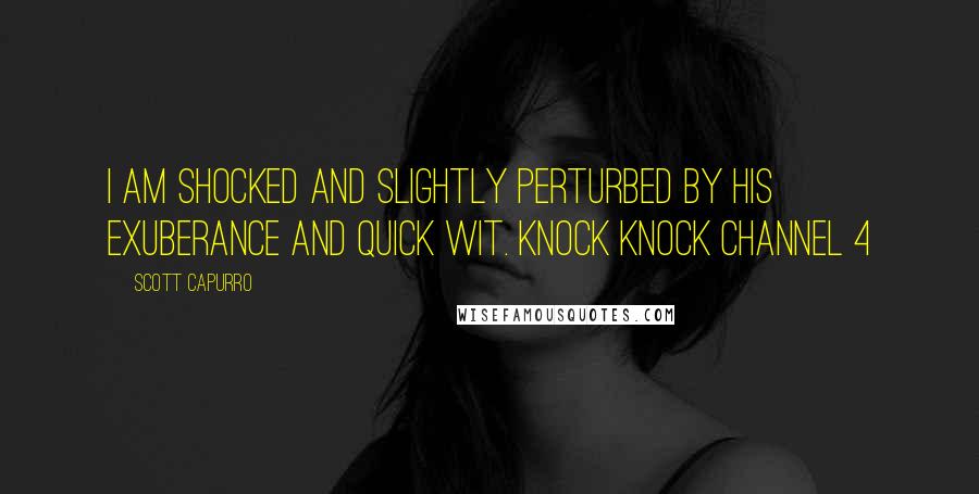Scott Capurro Quotes: I am shocked and slightly perturbed by his exuberance and quick wit. Knock Knock Channel 4
