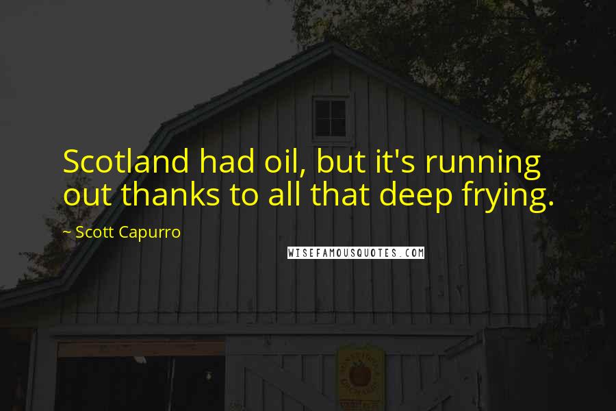 Scott Capurro Quotes: Scotland had oil, but it's running out thanks to all that deep frying.