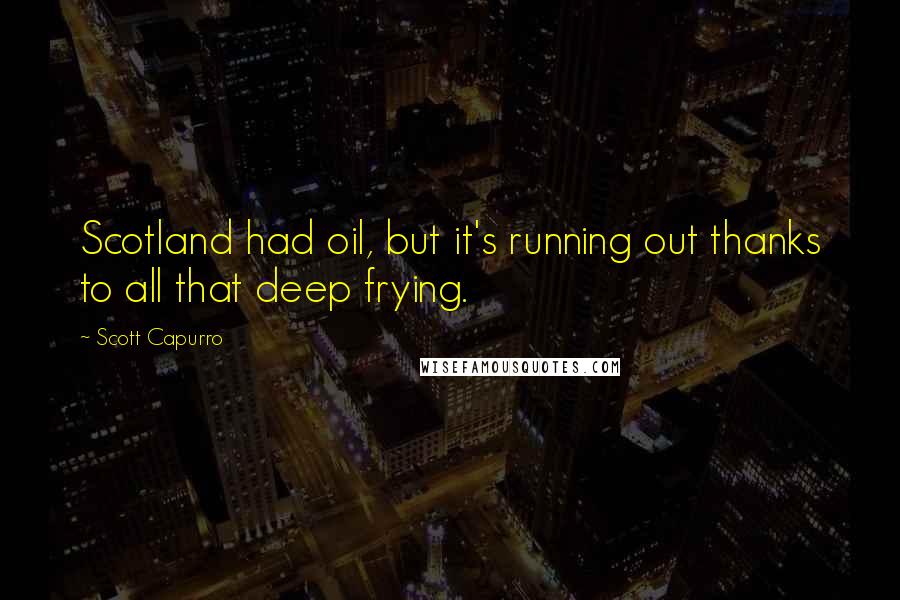 Scott Capurro Quotes: Scotland had oil, but it's running out thanks to all that deep frying.