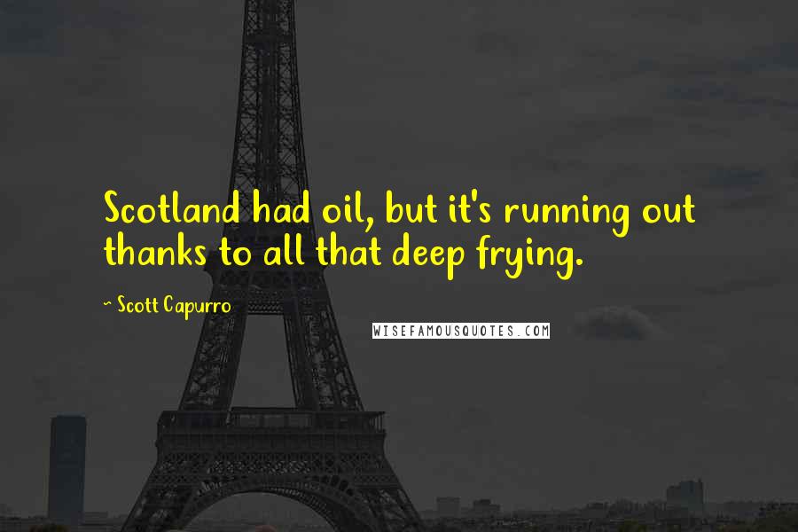 Scott Capurro Quotes: Scotland had oil, but it's running out thanks to all that deep frying.