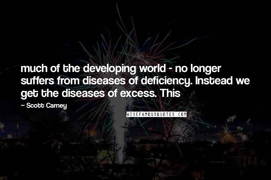 Scott Carney Quotes: much of the developing world - no longer suffers from diseases of deficiency. Instead we get the diseases of excess. This