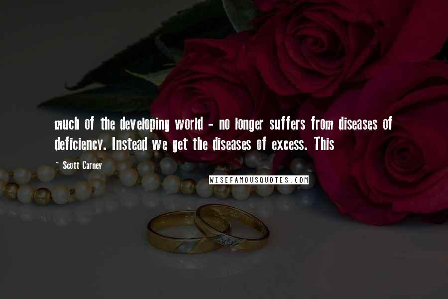 Scott Carney Quotes: much of the developing world - no longer suffers from diseases of deficiency. Instead we get the diseases of excess. This