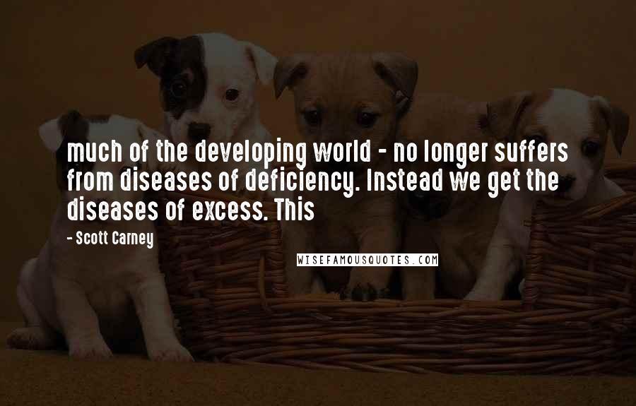 Scott Carney Quotes: much of the developing world - no longer suffers from diseases of deficiency. Instead we get the diseases of excess. This