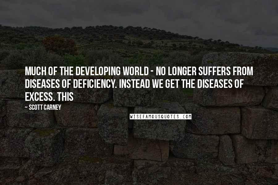 Scott Carney Quotes: much of the developing world - no longer suffers from diseases of deficiency. Instead we get the diseases of excess. This