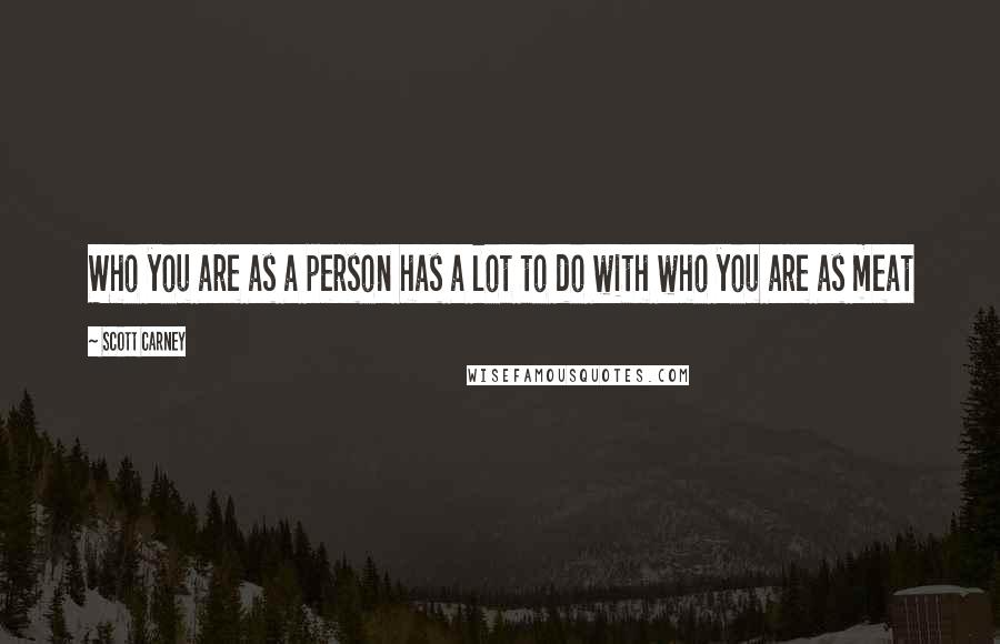 Scott Carney Quotes: Who you are as a person has a lot to do with who you are as meat