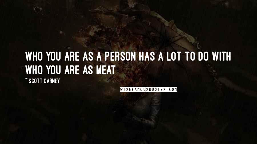 Scott Carney Quotes: Who you are as a person has a lot to do with who you are as meat