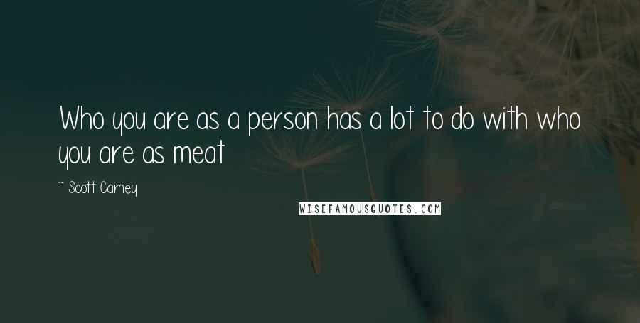Scott Carney Quotes: Who you are as a person has a lot to do with who you are as meat
