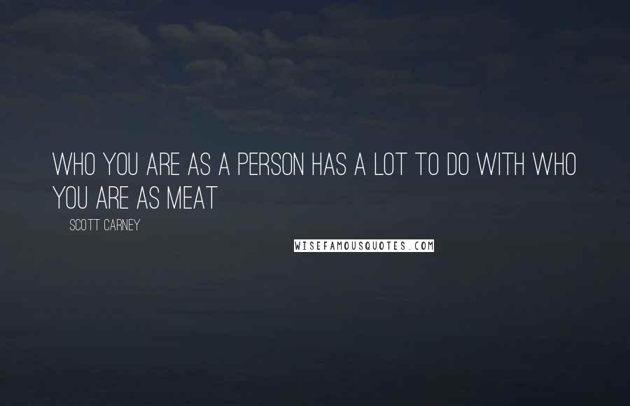 Scott Carney Quotes: Who you are as a person has a lot to do with who you are as meat