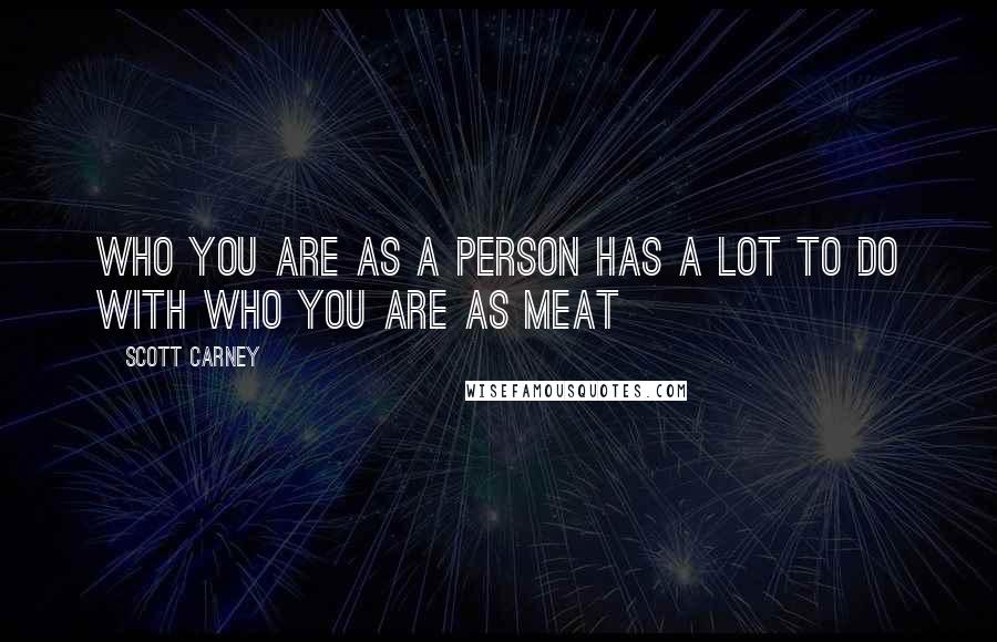 Scott Carney Quotes: Who you are as a person has a lot to do with who you are as meat